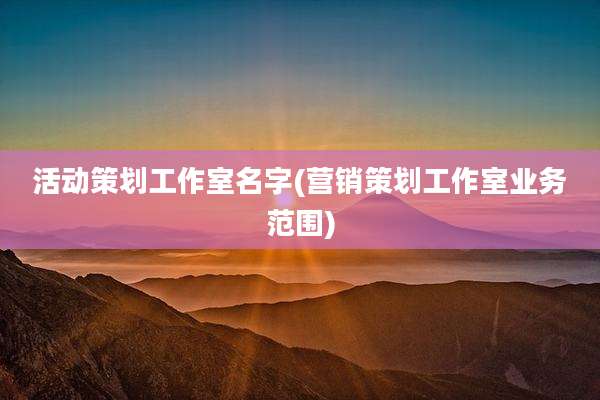 活动策划工作室名字(营销策划工作室业务范围)