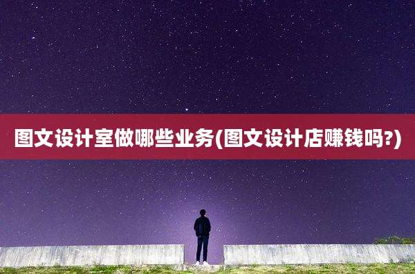 图文设计室做哪些业务(图文设计店赚钱吗?)
