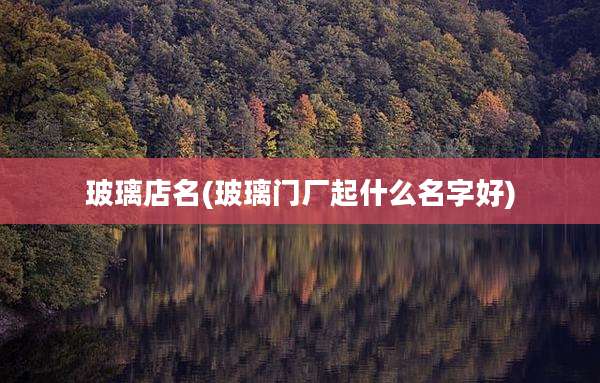 玻璃店名(玻璃门厂起什么名字好)