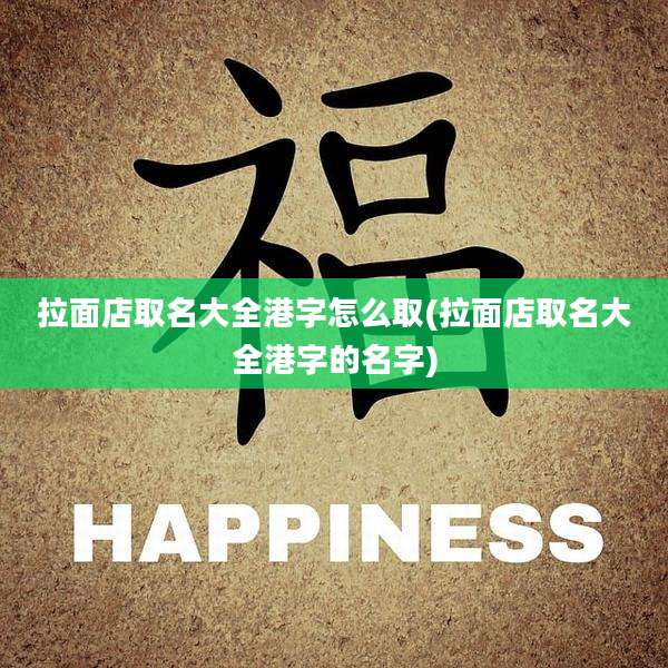 拉面店取名大全港字怎么取(拉面店取名大全港字的名字)