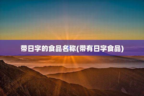 带日字的食品名称(带有日字食品)