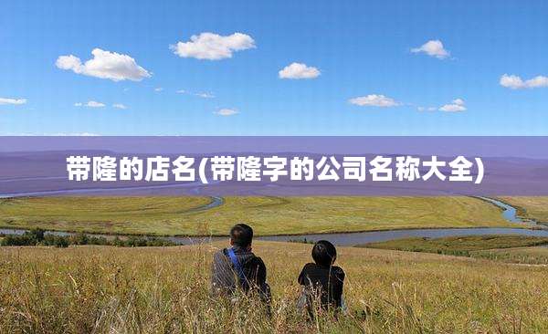 带隆的店名(带隆字的公司名称大全)