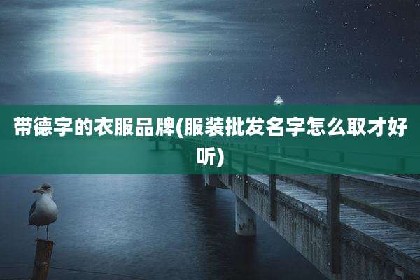 带德字的衣服品牌(服装批发名字怎么取才好听)