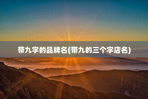 带九字的品牌名(带九的三个字店名)