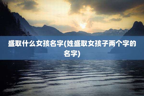 盛取什么女孩名字(姓盛取女孩子两个字的名字)