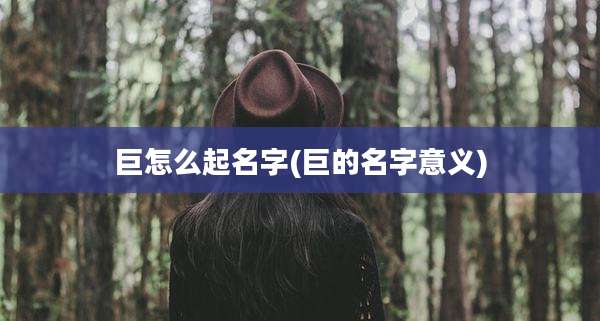 巨怎么起名字(巨的名字意义)