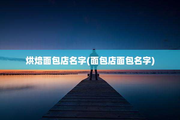 烘焙面包店名字(面包店面包名字)