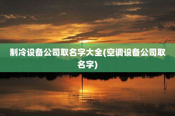制冷设备公司取名字大全(空调设备公司取名字)