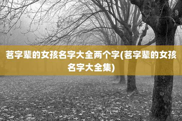 茗字辈的女孩名字大全两个字(茗字辈的女孩名字大全集)