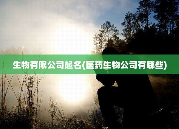 生物有限公司起名(医药生物公司有哪些)