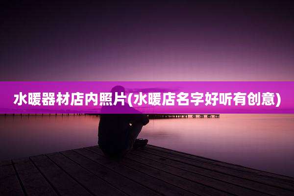 水暖器材店内照片(水暖店名字好听有创意)