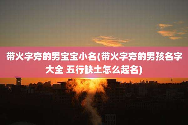 带火字旁的男宝宝小名(带火字旁的男孩名字大全 五行缺土怎么起名)