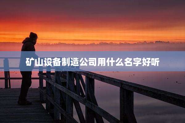 矿山设备制造公司用什么名字好听