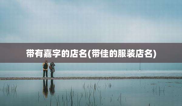 带有嘉字的店名(带佳的服装店名)