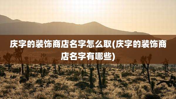 庆字的装饰商店名字怎么取(庆字的装饰商店名字有哪些)