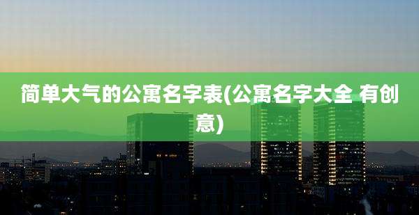 简单大气的公寓名字表(公寓名字大全 有创意)