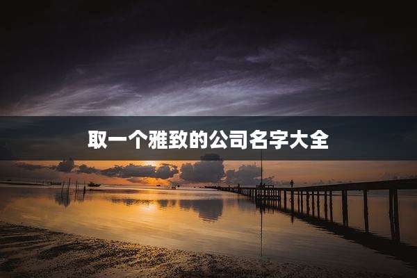 取一个雅致的公司名字大全