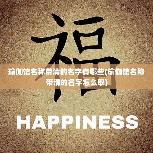 瑜伽馆名称带清的名字有哪些(瑜伽馆名称带清的名字怎么取)