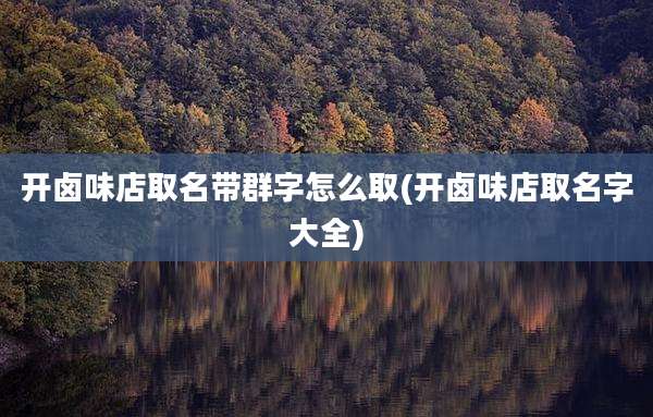 开卤味店取名带群字怎么取(开卤味店取名字大全)