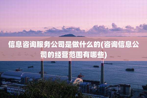 信息咨询服务公司是做什么的(咨询信息公司的经营范围有哪些)