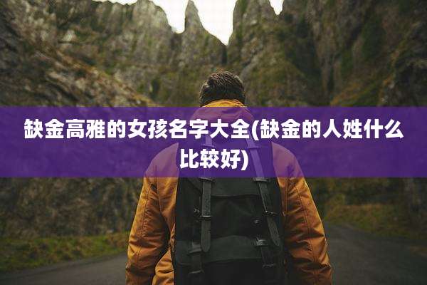 缺金高雅的女孩名字大全(缺金的人姓什么比较好)