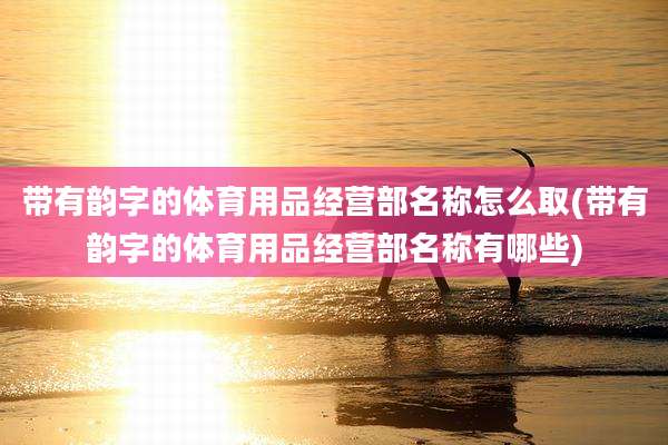 带有韵字的体育用品经营部名称怎么取(带有韵字的体育用品经营部名称有哪些)