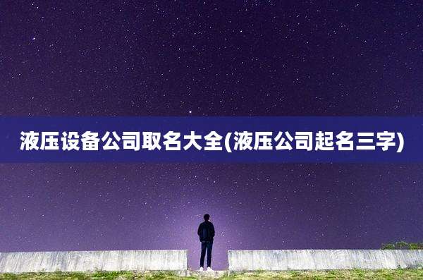 液压设备公司取名大全(液压公司起名三字)