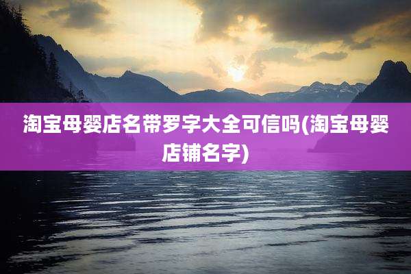 淘宝母婴店名带罗字大全可信吗(淘宝母婴店铺名字)