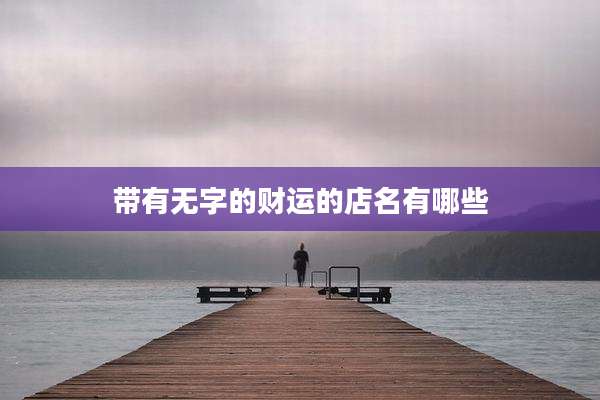 带有无字的财运的店名有哪些