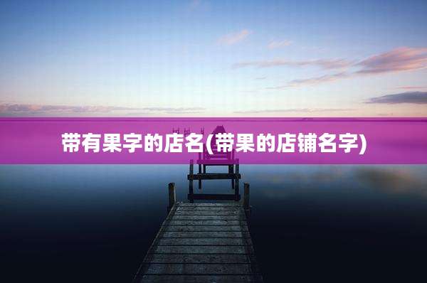 带有果字的店名(带果的店铺名字)