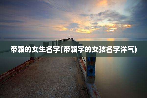 带颖的女生名字(带颖字的女孩名字洋气)