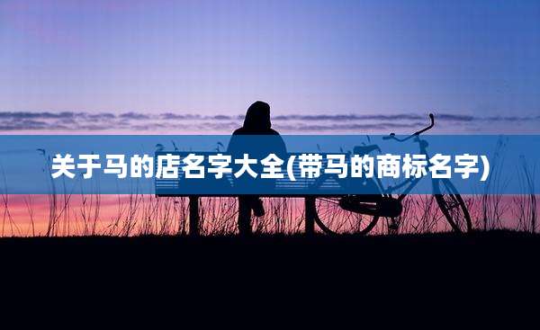 关于马的店名字大全(带马的商标名字)