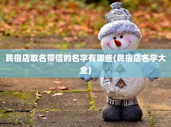 民宿店取名带信的名字有哪些(民宿店名字大全)