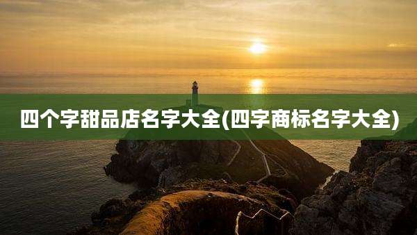 四个字甜品店名字大全(四字商标名字大全)