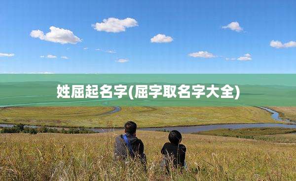 姓屈起名字(屈字取名字大全)