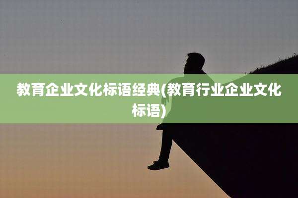 教育企业文化标语经典(教育行业企业文化标语)