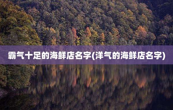 霸气十足的海鲜店名字(洋气的海鲜店名字)