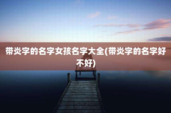 带炎字的名字女孩名字大全(带炎字的名字好不好)
