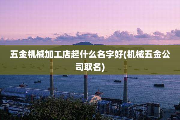 五金机械加工店起什么名字好(机械五金公司取名)