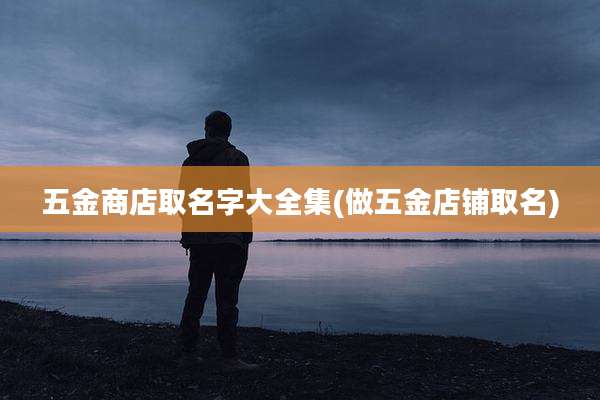 五金商店取名字大全集(做五金店铺取名)