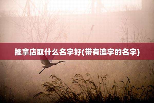 推拿店取什么名字好(带有澳字的名字)
