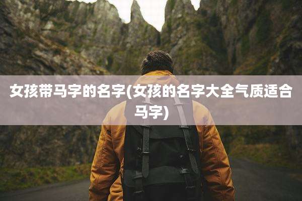 女孩带马字的名字(女孩的名字大全气质适合马字)