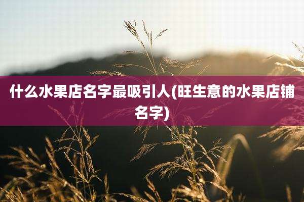什么水果店名字最吸引人(旺生意的水果店铺名字)