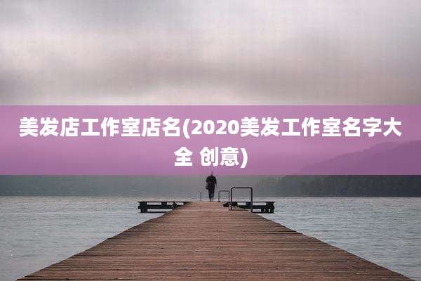 美发店工作室店名(2020美发工作室名字大全 创意)