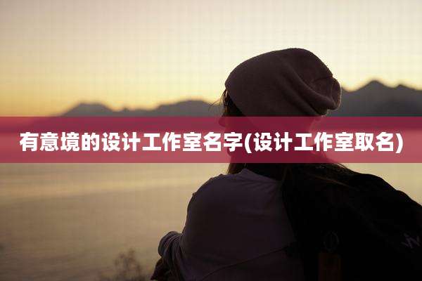 有意境的设计工作室名字(设计工作室取名)