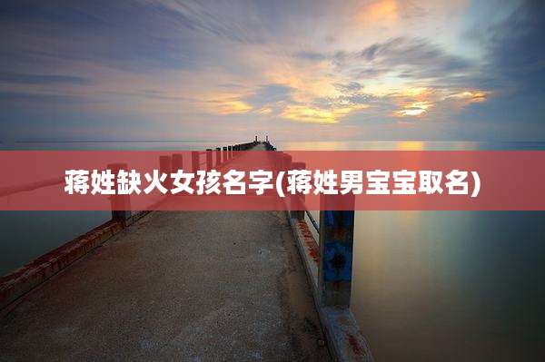 蒋姓缺火女孩名字(蒋姓男宝宝取名)