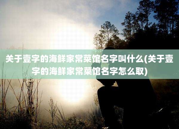 关于壹字的海鲜家常菜馆名字叫什么(关于壹字的海鲜家常菜馆名字怎么取)