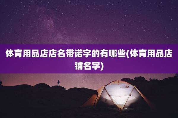 体育用品店店名带诺字的有哪些(体育用品店铺名字)