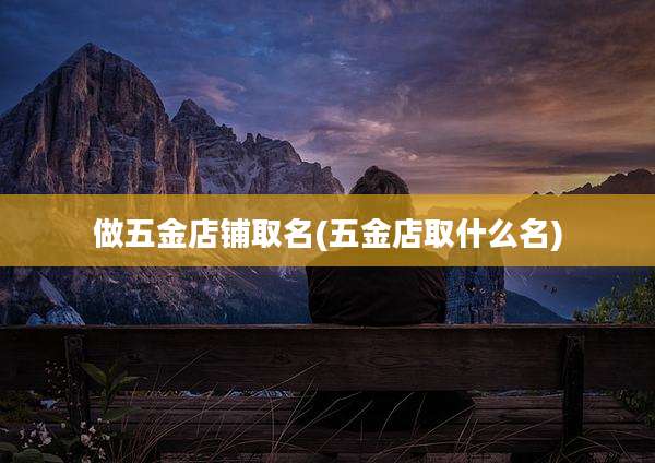 做五金店铺取名(五金店取什么名)