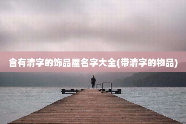 含有清字的饰品屋名字大全(带清字的物品)
